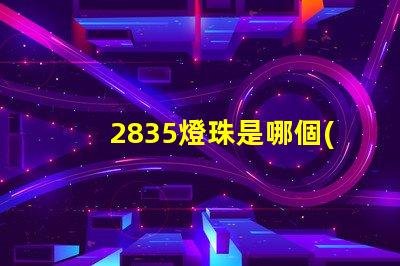 2835燈珠是哪個(gè)品牌 2835燈珠有幾種電壓